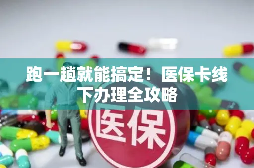 跑一趟就能搞定！医保卡线下办理全攻略